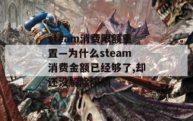 steam消费限额重置—为什么steam消费金额已经够了,却还没解除限制