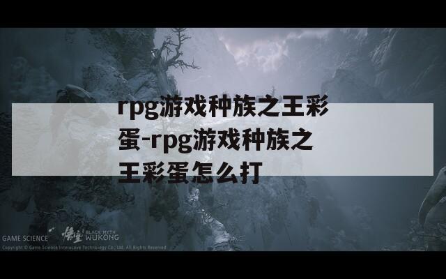 rpg游戏种族之王彩蛋-rpg游戏种族之王彩蛋怎么打