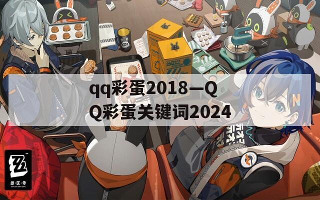 qq彩蛋2018—QQ彩蛋关键词2024