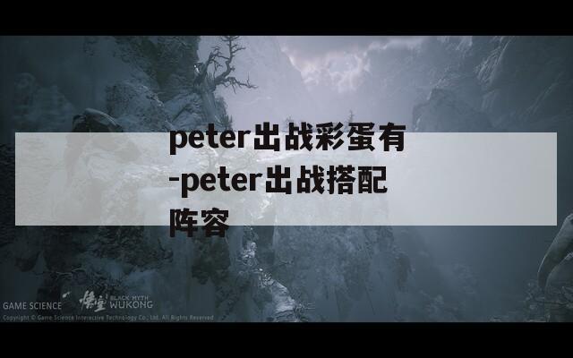 peter出战彩蛋有-peter出战搭配阵容