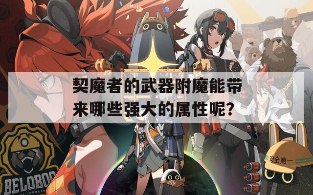 契魔者的武器附魔能带来哪些强大的属性呢？