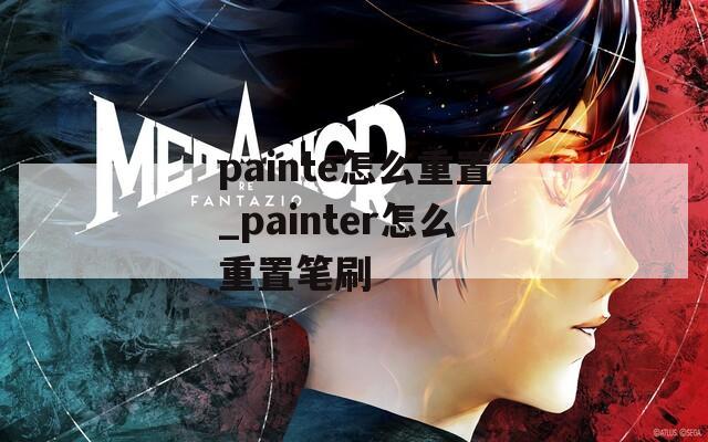 painte怎么重置_painter怎么重置笔刷