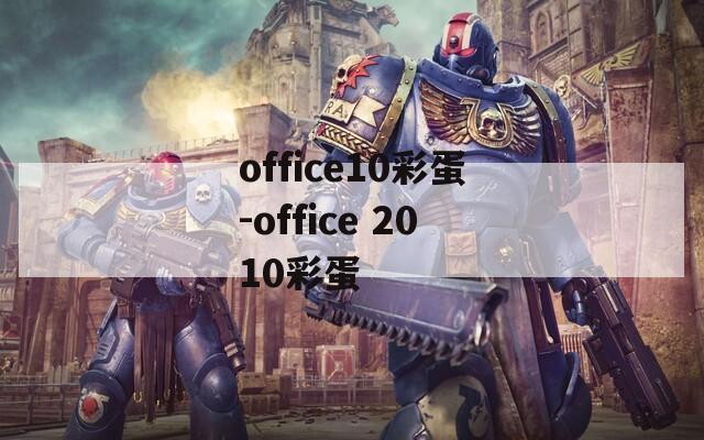 office10彩蛋-office 2010彩蛋