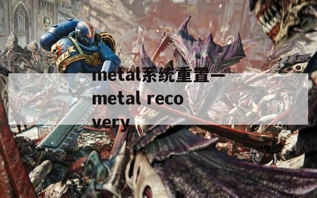 metal系统重置—metal recovery