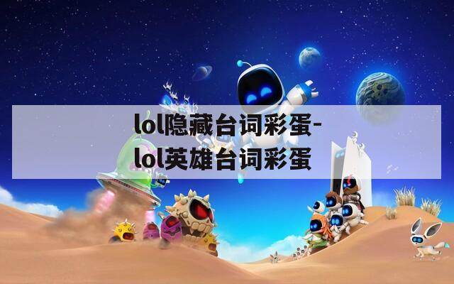 lol隐藏台词彩蛋-lol英雄台词彩蛋