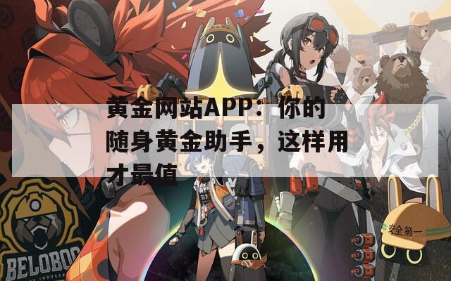 黄金网站APP：你的随身黄金助手，这样用才最值