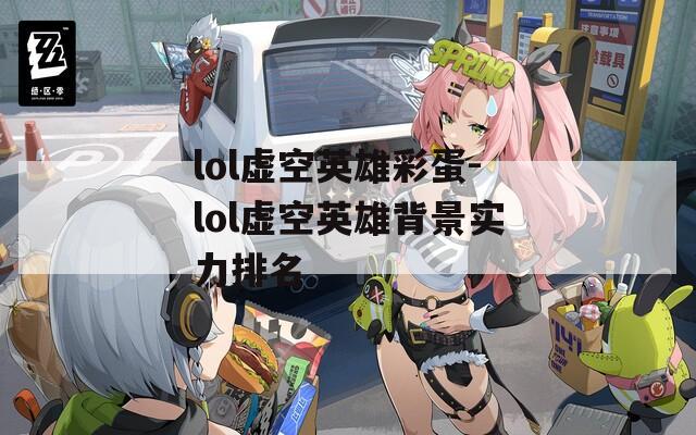 lol虚空英雄彩蛋-lol虚空英雄背景实力排名