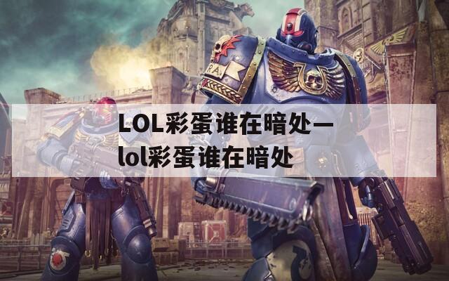 LOL彩蛋谁在暗处—lol彩蛋谁在暗处