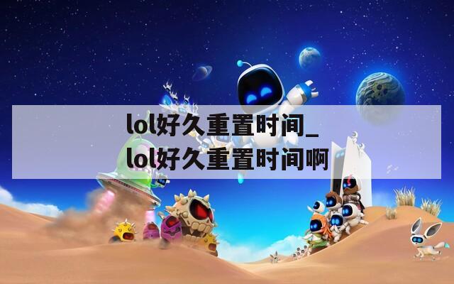 lol好久重置时间_lol好久重置时间啊