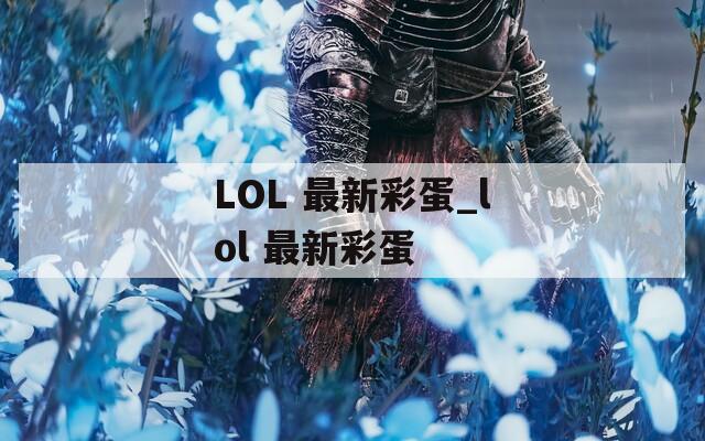 LOL 最新彩蛋_lol 最新彩蛋