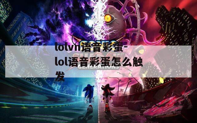 lolvn语音彩蛋-lol语音彩蛋怎么触发