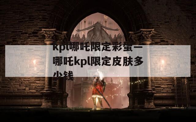 kpl哪吒限定彩蛋—哪吒kpl限定皮肤多少钱