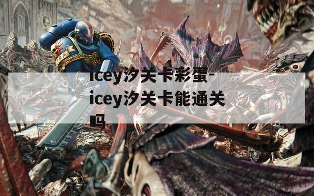 icey汐关卡彩蛋-icey汐关卡能通关吗