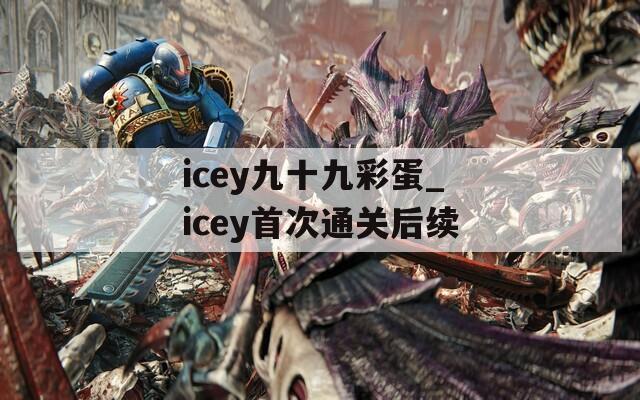 icey九十九彩蛋_icey首次通关后续