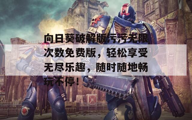 向日葵破解版污污无限次数免费版，轻松享受无尽乐趣，随时随地畅玩不停！