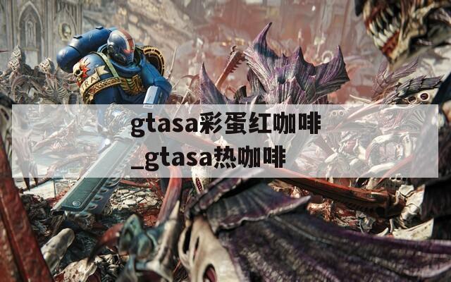 gtasa彩蛋红咖啡_gtasa热咖啡