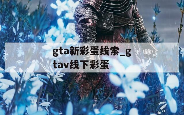 gta新彩蛋线索_gtav线下彩蛋