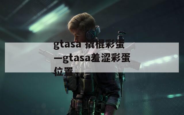 gtasa 撬棍彩蛋—gtasa羞涩彩蛋位置