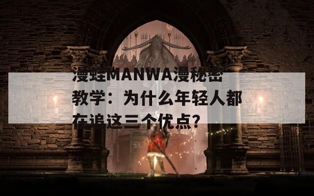 漫蛙MANWA漫秘密教学：为什么年轻人都在追这三个优点？