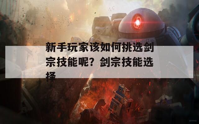 新手玩家该如何挑选剑宗技能呢？剑宗技能选择