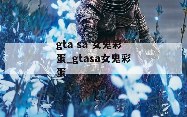 gta sa 女鬼彩蛋_gtasa女鬼彩蛋