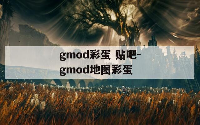 gmod彩蛋 贴吧-gmod地图彩蛋