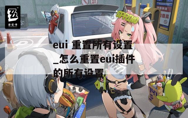 eui 重置所有设置_怎么重置eui插件的所有设置