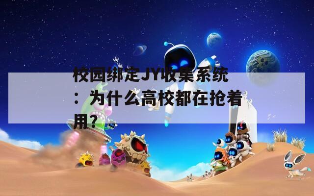 校园绑定JY收集系统：为什么高校都在抢着用？