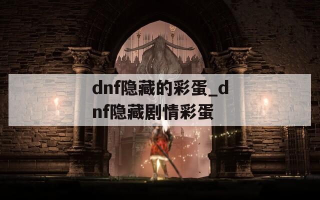 dnf隐藏的彩蛋_dnf隐藏剧情彩蛋