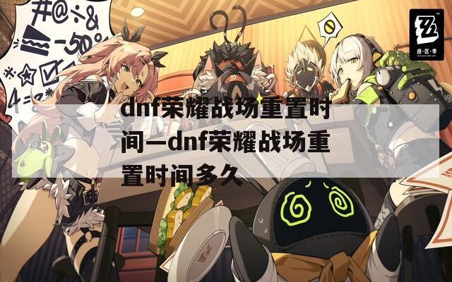 dnf荣耀战场重置时间—dnf荣耀战场重置时间多久