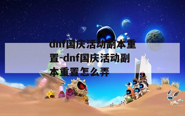 dnf国庆活动副本重置-dnf国庆活动副本重置怎么弄