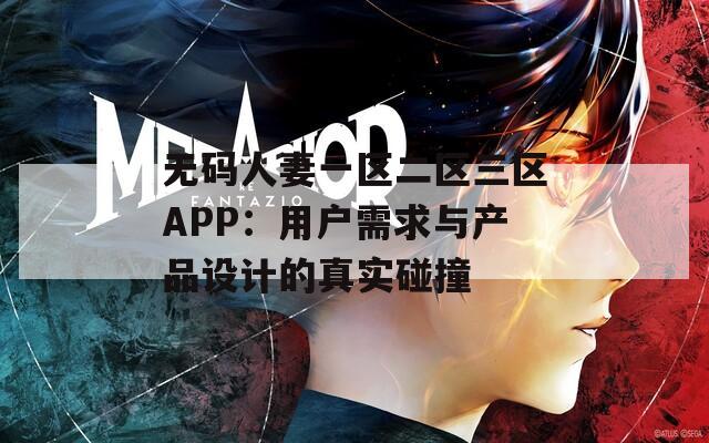 无码人妻一区二区三区APP：用户需求与产品设计的真实碰撞