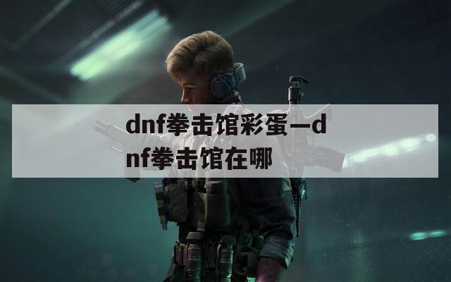 dnf拳击馆彩蛋—dnf拳击馆在哪