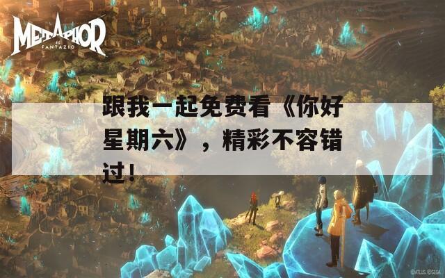 跟我一起免费看《你好星期六》，精彩不容错过！