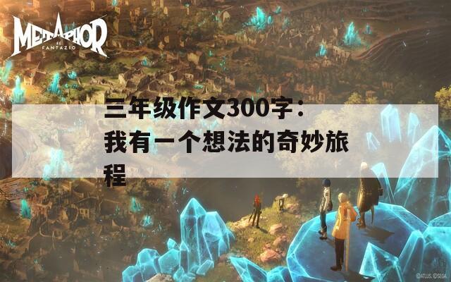 三年级作文300字：我有一个想法的奇妙旅程