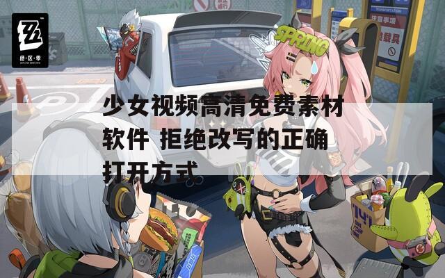 少女视频高清免费素材软件 拒绝改写的正确打开方式