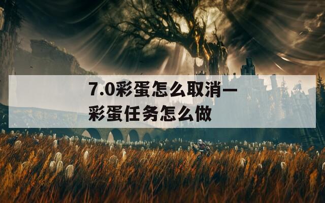 7.0彩蛋怎么取消—彩蛋任务怎么做