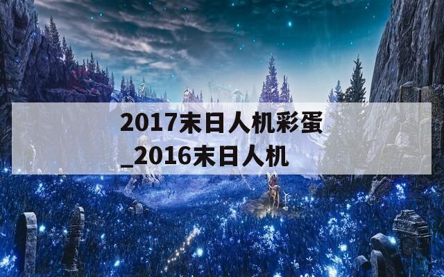 2017末日人机彩蛋_2016末日人机