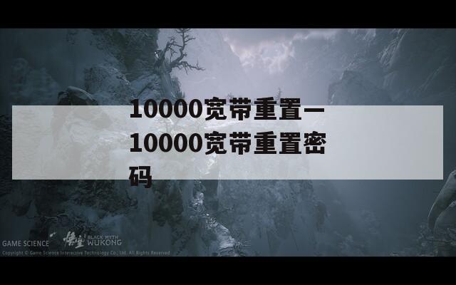 10000宽带重置—10000宽带重置密码