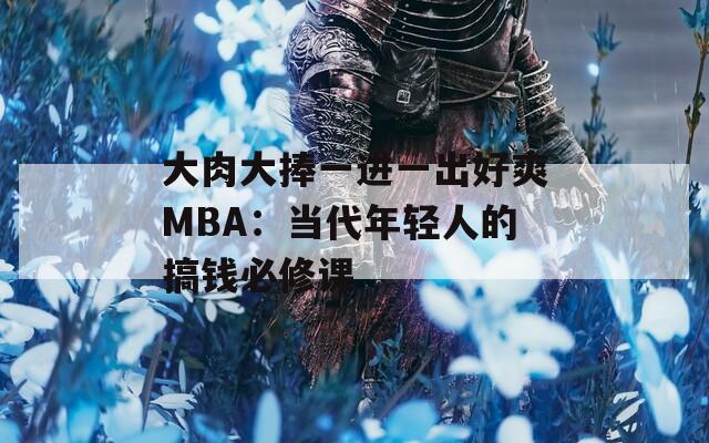 大肉大捧一进一出好爽MBA：当代年轻人的搞钱必修课