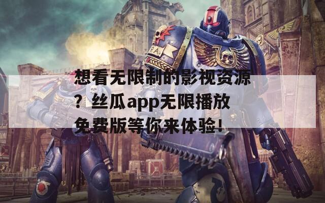 想看无限制的影视资源？丝瓜app无限播放免费版等你来体验！