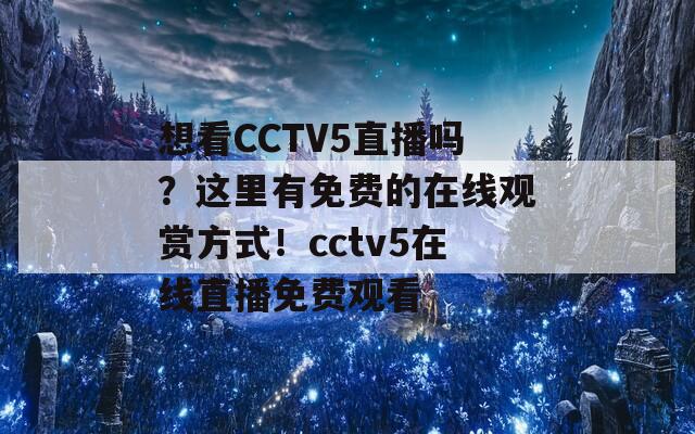 想看CCTV5直播吗？这里有免费的在线观赏方式！cctv5在线直播免费观看