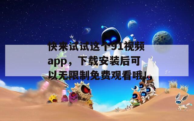 快来试试这个91视频app，下载安装后可以无限制免费观看哦！