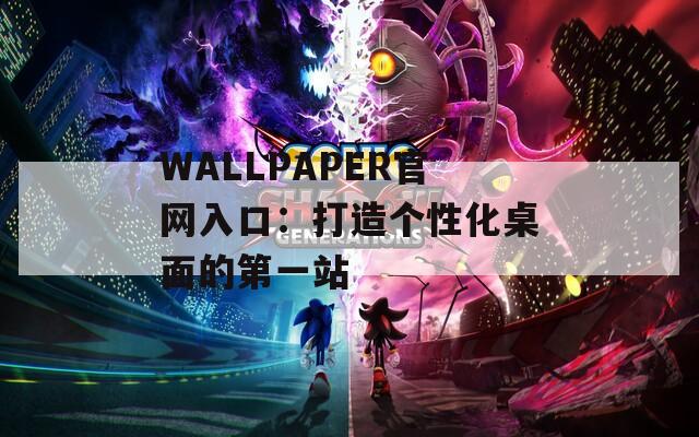 WALLPAPER官网入口：打造个性化桌面的第一站