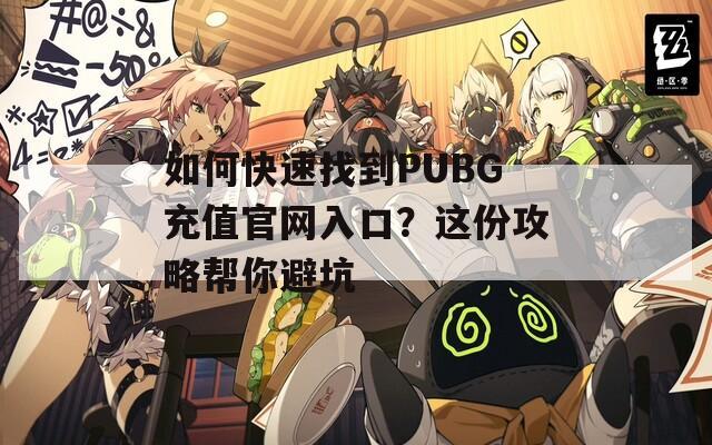 如何快速找到PUBG充值官网入口？这份攻略帮你避坑