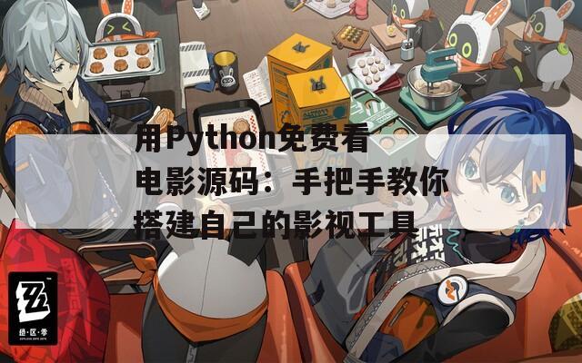 用Python免费看电影源码：手把手教你搭建自己的影视工具