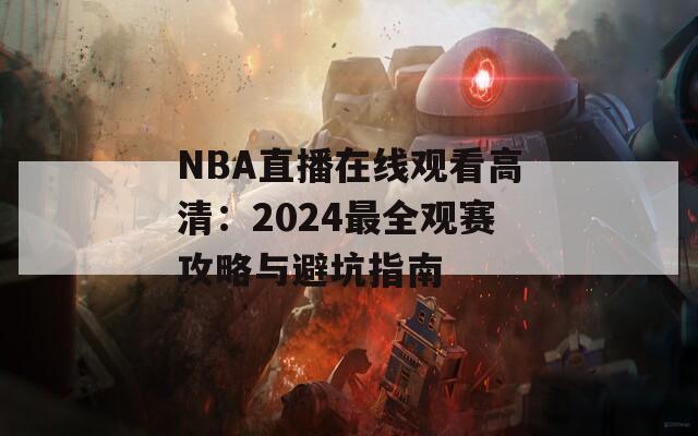 NBA直播在线观看高清：2024最全观赛攻略与避坑指南