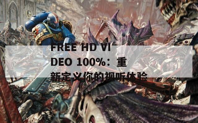 FREE HD VIDEO 100%：重新定义你的视听体验