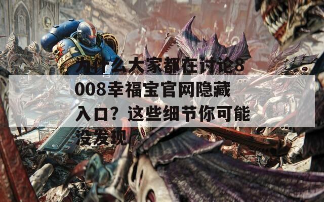 为什么大家都在讨论8008幸福宝官网隐藏入口？这些细节你可能没发现