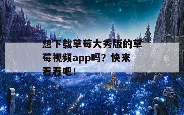 想下载草莓大秀版的草莓视频app吗？快来看看吧！